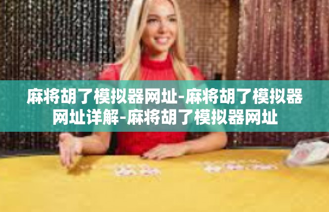 麻将胡了模拟器网址-麻将胡了模拟器网址详解-麻将胡了模拟器网址