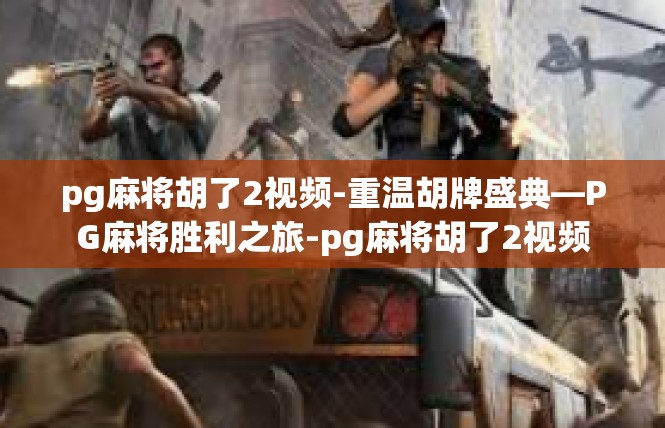 pg麻将胡了2视频-重温胡牌盛典—PG麻将胜利之旅-pg麻将胡了2视频
