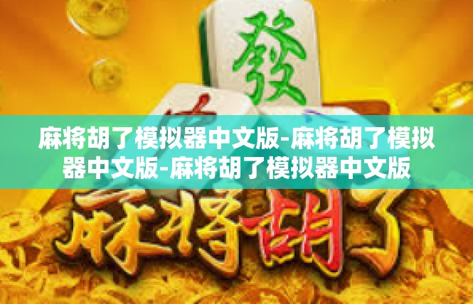 麻将胡了模拟器中文版-麻将胡了模拟器中文版-麻将胡了模拟器中文版