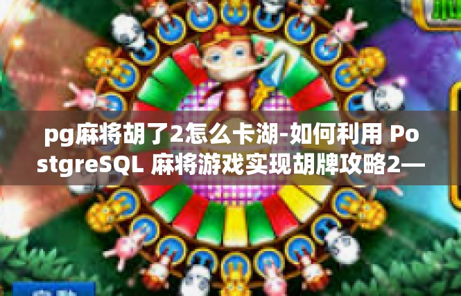 pg麻将胡了2怎么卡湖-如何利用 PostgreSQL 麻将游戏实现胡牌攻略2—成功卡湖小技巧-pg麻将胡了2怎么卡湖