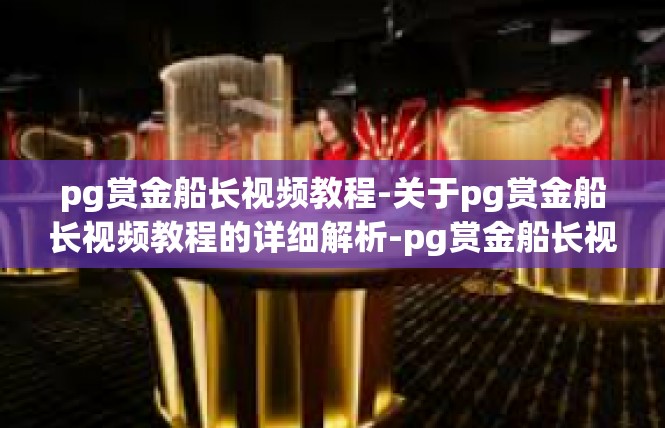 pg赏金船长视频教程-关于pg赏金船长视频教程的详细解析-pg赏金船长视频教程