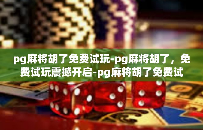 pg麻将胡了免费试玩-pg麻将胡了，免费试玩震撼开启-pg麻将胡了免费试玩