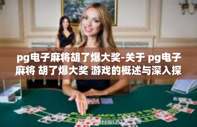 pg电子麻将胡了爆大奖-关于 pg电子麻将 胡了爆大奖 游戏的概述与深入探索-pg电子麻将胡了爆大奖