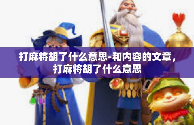 打麻将胡了什么意思-和内容的文章，打麻将胡了什么意思