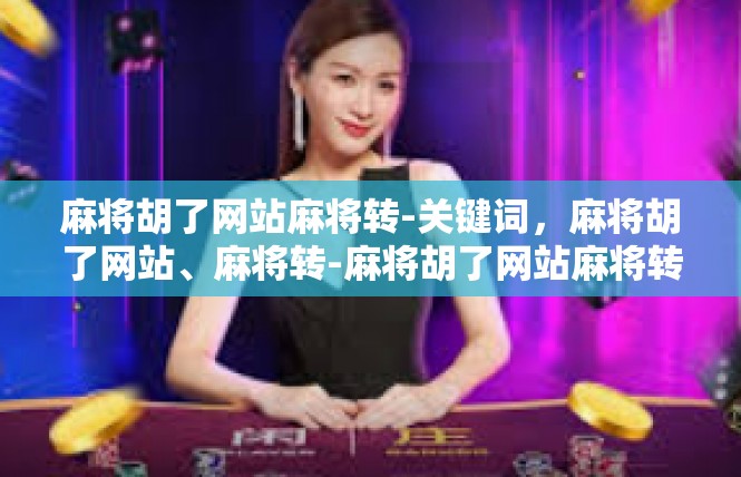 麻将胡了网站麻将转-关键词，麻将胡了网站、麻将转-麻将胡了网站麻将转