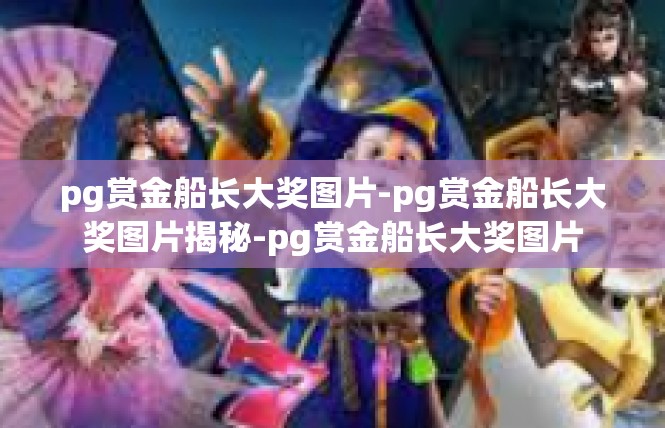 pg赏金船长大奖图片-pg赏金船长大奖图片揭秘-pg赏金船长大奖图片