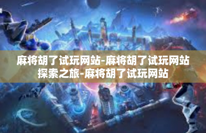 麻将胡了试玩网站-麻将胡了试玩网站探索之旅-麻将胡了试玩网站