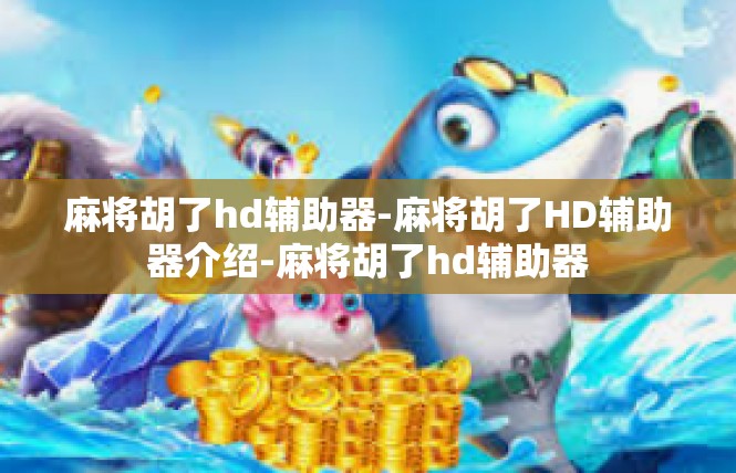 麻将胡了hd辅助器-麻将胡了HD辅助器介绍-麻将胡了hd辅助器