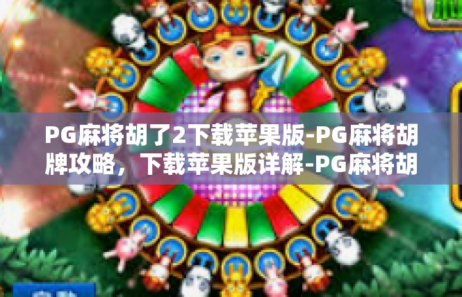 PG麻将胡了2下载苹果版-PG麻将胡牌攻略，下载苹果版详解-PG麻将胡了2下载苹果版