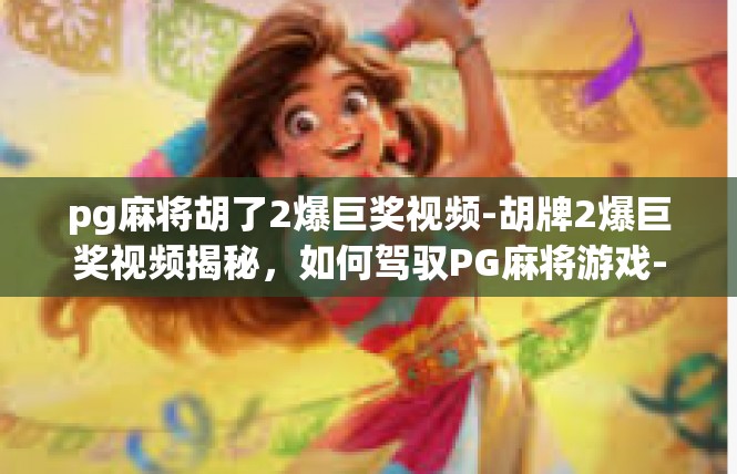 pg麻将胡了2爆巨奖视频-胡牌2爆巨奖视频揭秘，如何驾驭PG麻将游戏-pg麻将胡了2爆巨奖视频