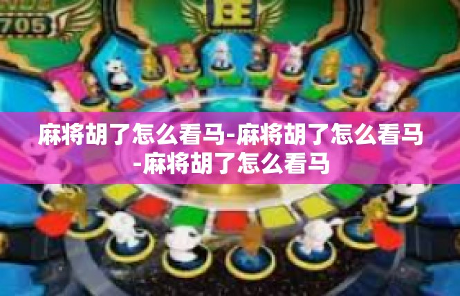 麻将胡了怎么看马-麻将胡了怎么看马-麻将胡了怎么看马
