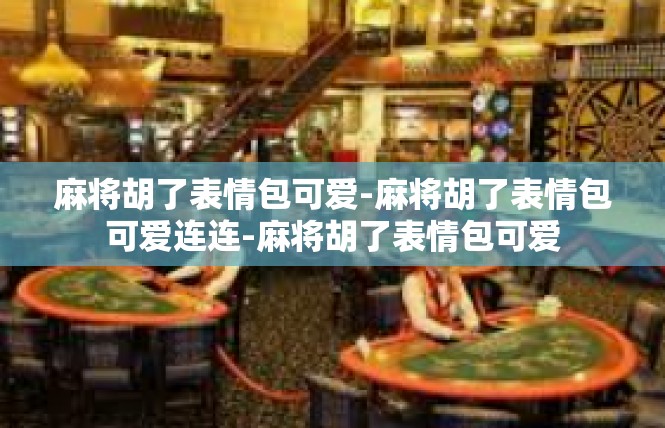 麻将胡了表情包可爱-麻将胡了表情包可爱连连-麻将胡了表情包可爱