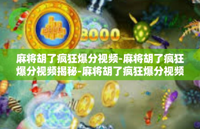麻将胡了疯狂爆分视频-麻将胡了疯狂爆分视频揭秘-麻将胡了疯狂爆分视频