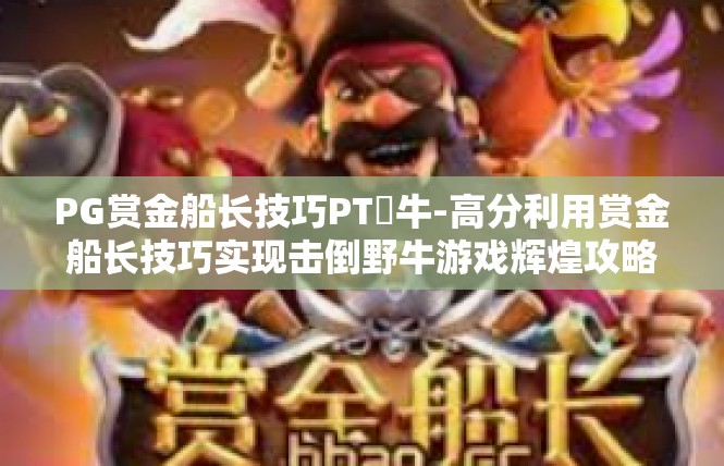 PG赏金船长技巧PT犎牛-高分利用赏金船长技巧实现击倒野牛游戏辉煌攻略-PG赏金船长技巧PT犎牛