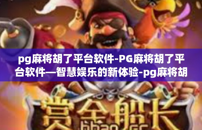 pg麻将胡了平台软件-PG麻将胡了平台软件—智慧娱乐的新体验-pg麻将胡了平台软件