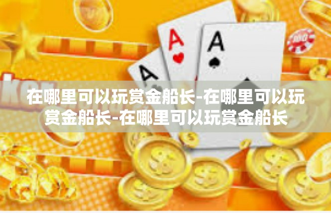 在哪里可以玩赏金船长-在哪里可以玩赏金船长-在哪里可以玩赏金船长
