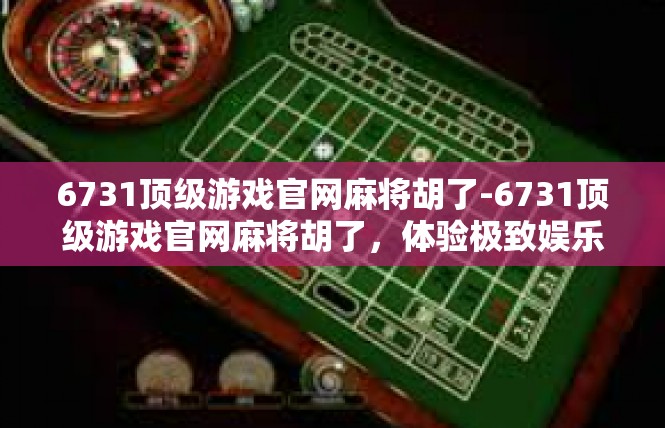 6731顶级游戏官网麻将胡了-6731顶级游戏官网麻将胡了，体验极致娱乐-6731顶级游戏官网麻将胡了
