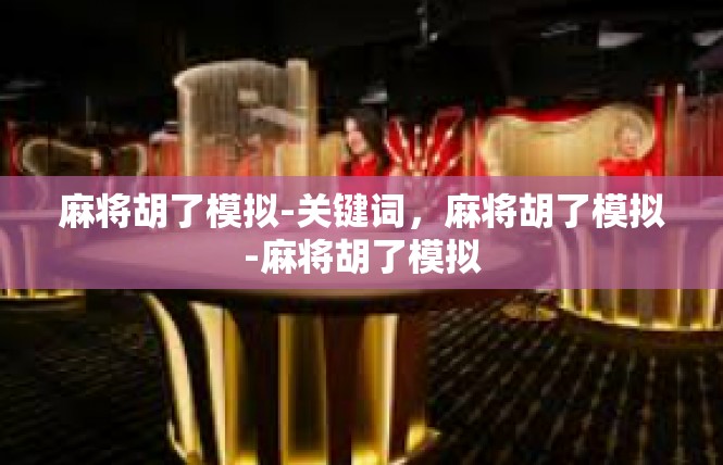 麻将胡了模拟-关键词，麻将胡了模拟-麻将胡了模拟