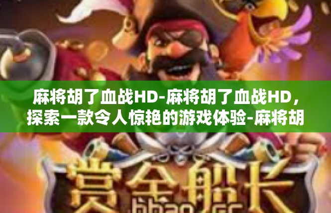 麻将胡了血战HD-麻将胡了血战HD，探索一款令人惊艳的游戏体验-麻将胡了血战HD