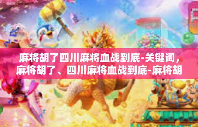 麻将胡了四川麻将血战到底-关键词，麻将胡了、四川麻将血战到底-麻将胡了四川麻将血战到底