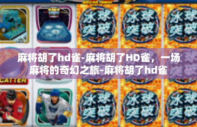 麻将胡了hd雀-麻将胡了HD雀，一场麻将的奇幻之旅-麻将胡了hd雀