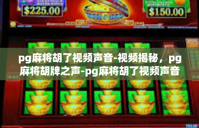 pg麻将胡了视频声音-视频揭秘，pg麻将胡牌之声-pg麻将胡了视频声音