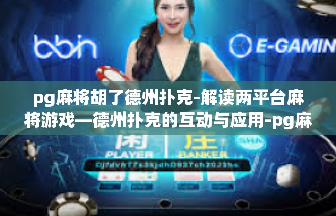 pg麻将胡了德州扑克-解读两平台麻将游戏—德州扑克的互动与应用-pg麻将胡了德州扑克