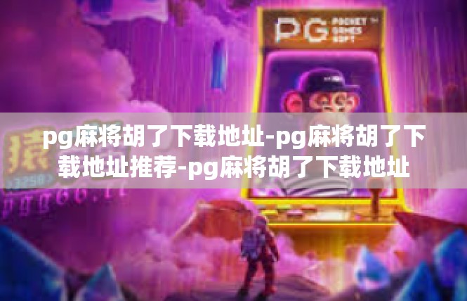 pg麻将胡了下载地址-pg麻将胡了下载地址推荐-pg麻将胡了下载地址