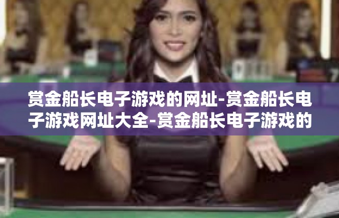赏金船长电子游戏的网址-赏金船长电子游戏网址大全-赏金船长电子游戏的网址