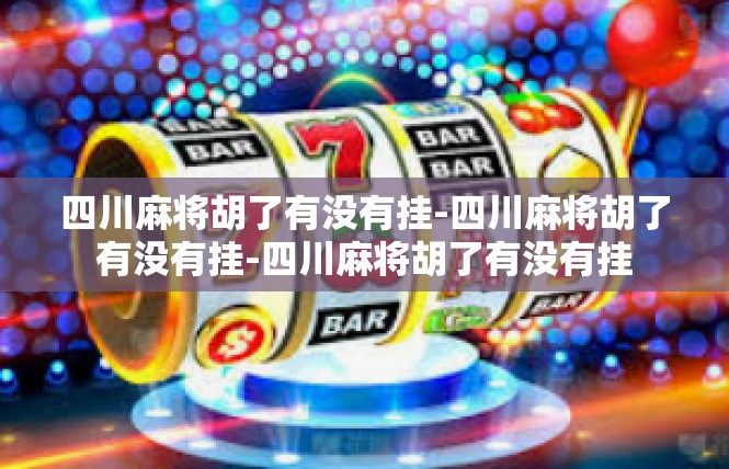 四川麻将胡了有没有挂-四川麻将胡了有没有挂-四川麻将胡了有没有挂