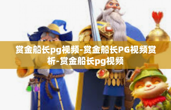 赏金船长pg视频-赏金船长PG视频赏析-赏金船长pg视频