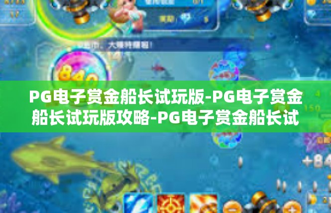 PG电子赏金船长试玩版-PG电子赏金船长试玩版攻略-PG电子赏金船长试玩版