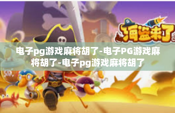 电子pg游戏麻将胡了-电子PG游戏麻将胡了-电子pg游戏麻将胡了