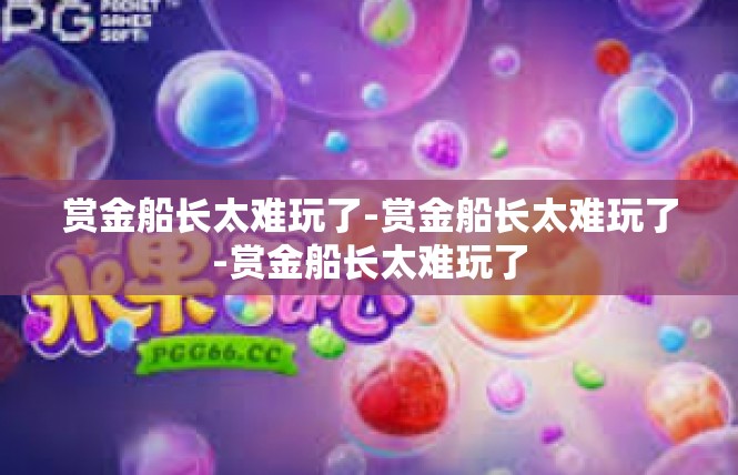 赏金船长太难玩了-赏金船长太难玩了-赏金船长太难玩了