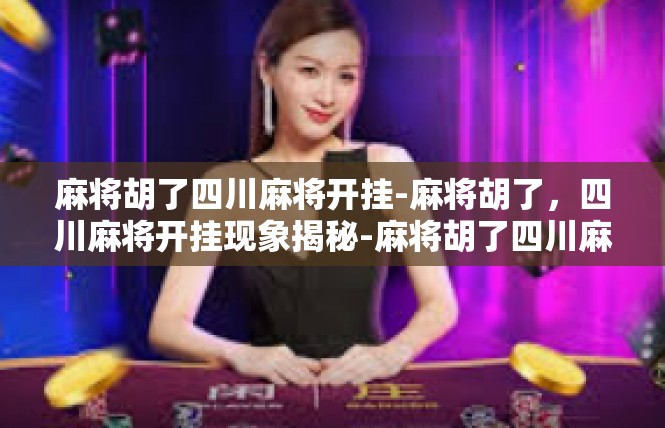 麻将胡了四川麻将开挂-麻将胡了，四川麻将开挂现象揭秘-麻将胡了四川麻将开挂