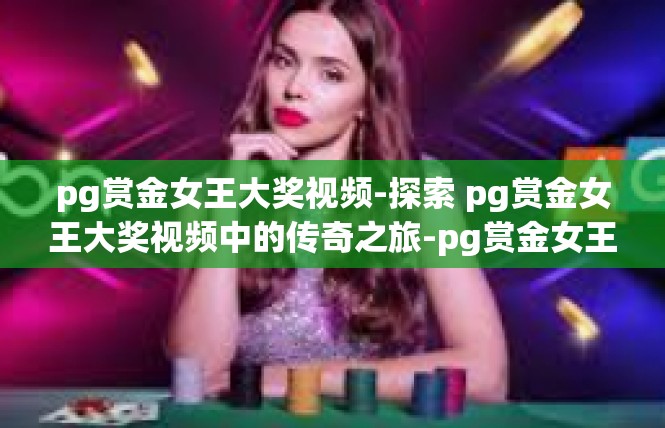 pg赏金女王大奖视频-探索 pg赏金女王大奖视频中的传奇之旅-pg赏金女王大奖视频