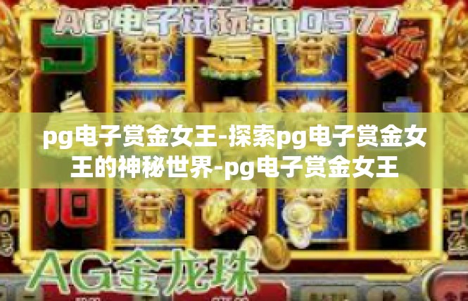 pg电子赏金女王-探索pg电子赏金女王的神秘世界-pg电子赏金女王