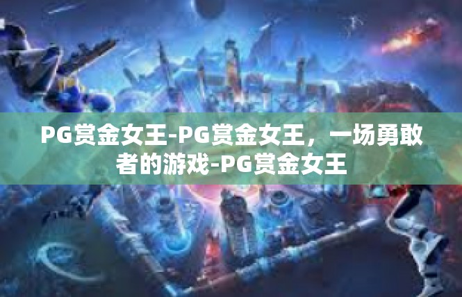 PG赏金女王-PG赏金女王，一场勇敢者的游戏-PG赏金女王