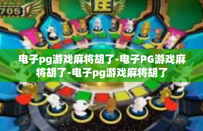 电子pg游戏麻将胡了-电子PG游戏麻将胡了-电子pg游戏麻将胡了