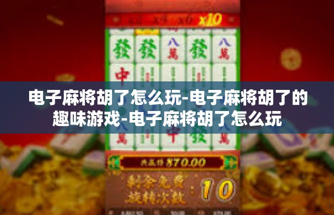 电子麻将胡了怎么玩-电子麻将胡了的趣味游戏-电子麻将胡了怎么玩
