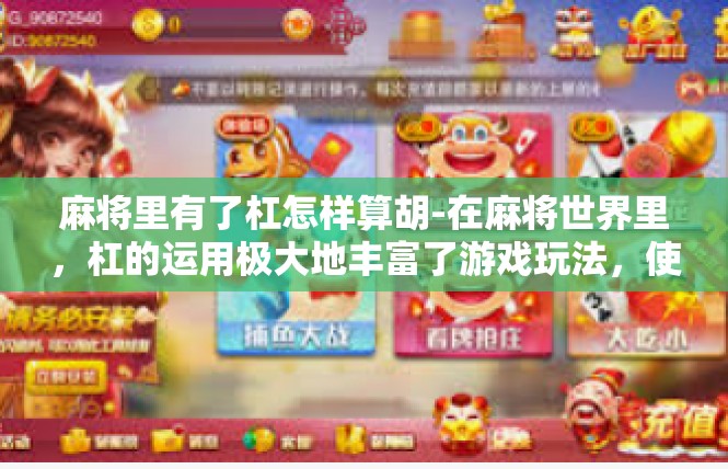 麻将里有了杠怎样算胡-在麻将世界里，杠的运用极大地丰富了游戏玩法，使局面更为多变。尤其在计算胡牌时，杠的运用是一个值得深入探讨的话题。麻将里有了杠怎样算胡