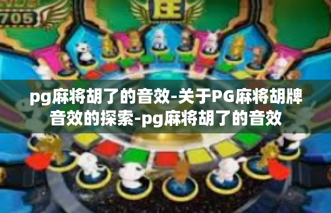 pg麻将胡了的音效-关于PG麻将胡牌音效的探索-pg麻将胡了的音效