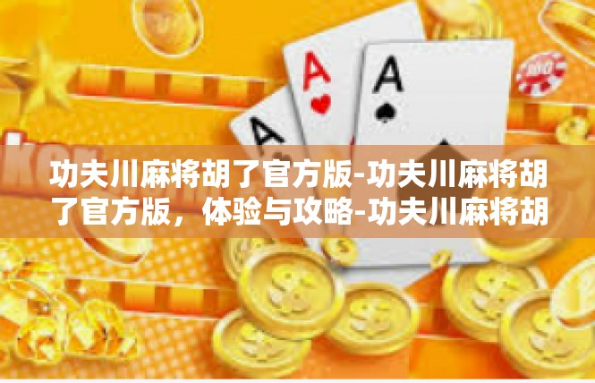 功夫川麻将胡了官方版-功夫川麻将胡了官方版，体验与攻略-功夫川麻将胡了官方版