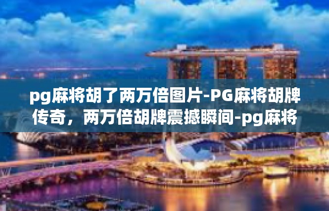 pg麻将胡了两万倍图片-PG麻将胡牌传奇，两万倍胡牌震撼瞬间-pg麻将胡了两万倍图片