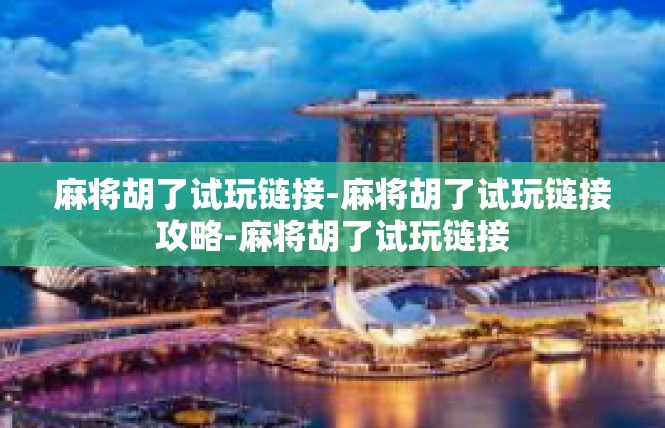 麻将胡了试玩链接-麻将胡了试玩链接攻略-麻将胡了试玩链接