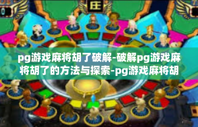 pg游戏麻将胡了破解-破解pg游戏麻将胡了的方法与探索-pg游戏麻将胡了破解