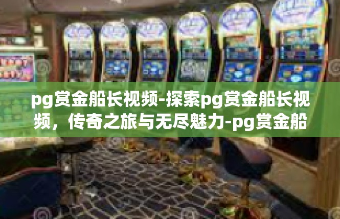 pg赏金船长视频-探索pg赏金船长视频，传奇之旅与无尽魅力-pg赏金船长视频