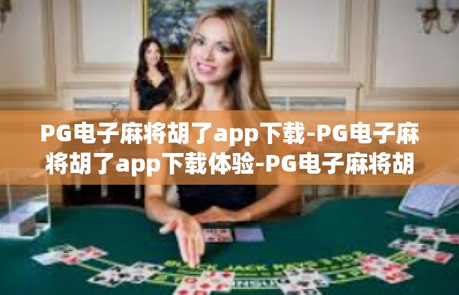 PG电子麻将胡了app下载-PG电子麻将胡了app下载体验-PG电子麻将胡了app下载