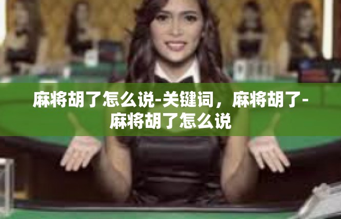麻将胡了怎么说-关键词，麻将胡了-麻将胡了怎么说