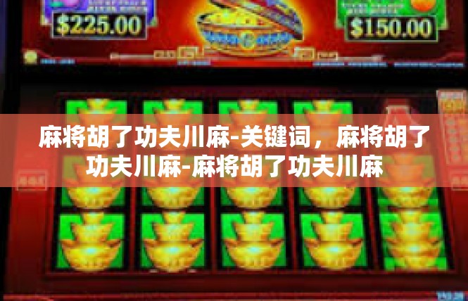麻将胡了功夫川麻-关键词，麻将胡了功夫川麻-麻将胡了功夫川麻
